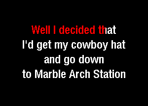 Well I decided that
I'd get my cowboy hat

and go down
to Marble Arch Station