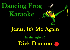Dancing Frog i
Karaoke

ElDNSNLZ

,1

Jesus, It's Me Again

In the xryle of

Dick Damron Q