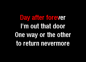 Day after forever
I'm out that door

One way or the other
to return nevermore