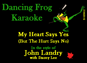 Dancing Frog J)
Karaoke

II 0?)!le

I,

My Heart Says Yes
(But The Hurt Says No)
In the x tyle of

John Landry 1??

with Stacey Lee