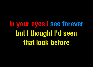 In your eyes I see forever

but I thought I'd seen
that look before