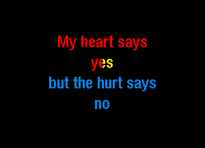 My heart says
yes

but the hurt says
no