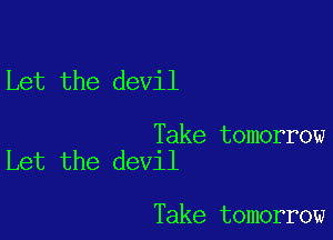 Let the devil

Take tomorrow
Let the devil

Take tomorrow