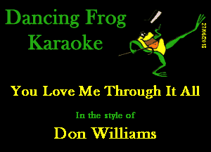Dancing Frog J)
Karaoke

21')??le

.H'

You Love Me Through It All

In the style of

D on Williams