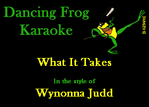 Dancing Frog 1
Karaoke

I,

II WJBG'US

What It Takes

In the xtyle of

Wynonna Judd