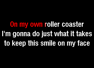 On my own roller coaster
I'm gonna do just what it takes
to keep this smile on my face