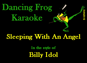 Dancing Frog 1
Karaoke

II WJBG'US

I,

Sleeping With An Angel

In the xtyle of

Billy Idol