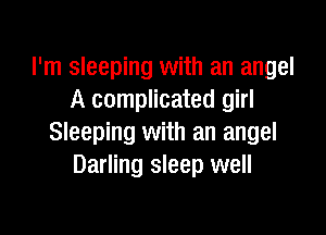 I'm sleeping with an angel
A complicated girl

Sleeping with an angel
Darling sleep well