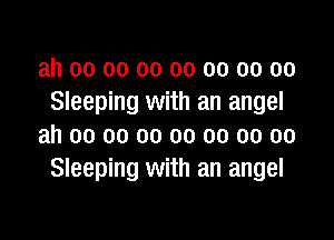 ah oo oo oo oo oo 00 00
Sleeping with an angel

ah 00 oo oo oo oo 00 00
Sleeping with an angel