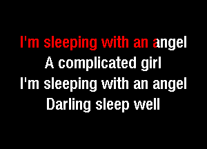 I'm sleeping with an angel
A complicated girl

I'm sleeping with an angel
Darling sleep well