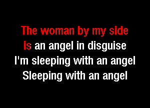 The woman by my side
is an angel in disguise
I'm sleeping with an angel
Sleeping with an angel