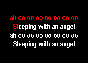 ah oo oo oo oo oo 00 00
Sleeping with an angel

ah 00 oo oo oo oo 00 00
Sleeping with an angel