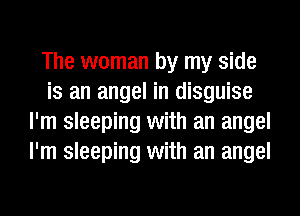 The woman by my side
is an angel in disguise
I'm sleeping with an angel
I'm sleeping with an angel