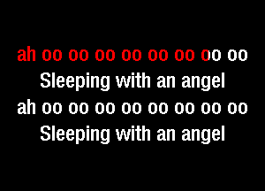 ah 00 00 00 00 00 00 00 00
Sleeping with an angel
ah 00 00 00 00 00 00 00 00
Sleeping with an angel