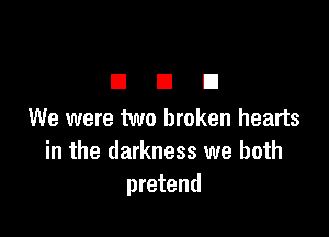 DUE!

We were two broken hearts
in the darkness we both
pretend