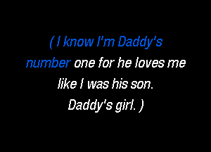( I know I'm Daddy's
number one for he I0 ves me

like I was his son.
Daddy's girl. )