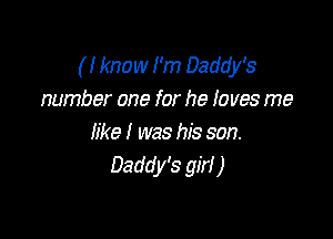 ( I know I'm Daddy's
number one for he I0 ves me

like I was his son.
Daddy's girl )