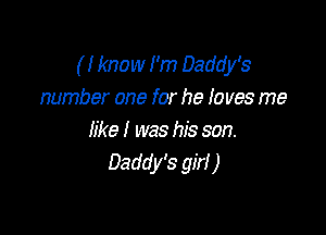 ( I know I'm Daddy's
number one for he I0 ves me

like I was his son.
Daddy's girl )
