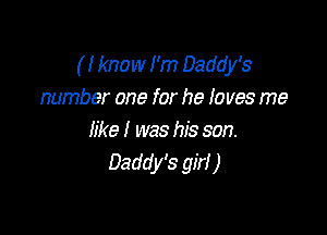 ( I know I'm Daddy's
number one for he I0 ves me

like I was his son.
Daddy's girl )