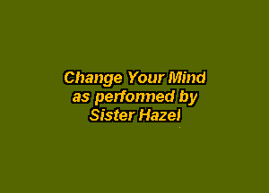 Change Your Mind

as performed by
Sister Haze!