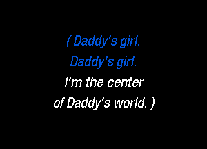 ( Daddy's girl.
Daddy's girl.

I'm the center
of Daddy's world. )