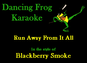 Dancing Frog 1!
Karaoke

d'

Run Away From It All

In the style of

Blackberry Smoke
