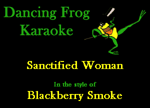 Dancing Frog 1!
Karaoke

d'

Sanctifled Woman

In the style of

Blackberry Smoke