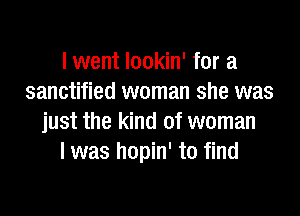 I went lookin' for a
sanctified woman she was

just the kind of woman
I was hopin' to find