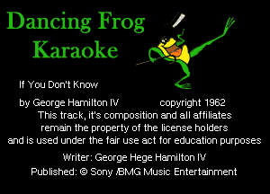 Dancing Frog fl
Karaoke

If You Don't Know

by George Hamilton IV copyright 1982
This track, it's composition and all affiliates
remain the property of the license holders
and is used under the fair use act for education purposes

Writeri George Hege Hamilton IV
Publishedi (9 Sony BMG Music Entertainment