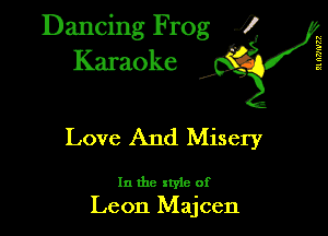 n
n
a
it
E?

Dancing Frog J! I
Karaoke 1?

Love And Misery

In the style of
Leon Majcen