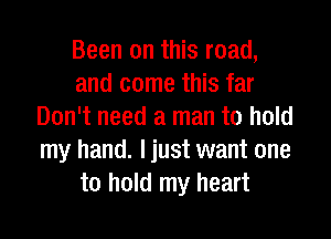 Been on this road,
and come this far
Don't need a man to hold

my hand. I just want one
to hold my heart