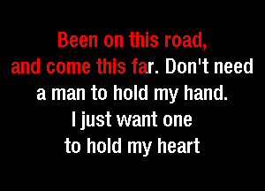 Been on this road,
and come this far. Don't need
a man to hold my hand.

I just want one
to hold my heart
