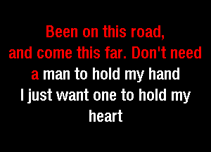 Been on this road,
and come this far. Don't need
a man to hold my hand
I just want one to hold my
heart