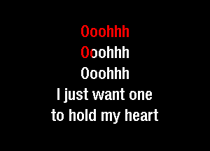 Ooohhh
Ooohhh
Ooohhh

ljustuvantone
to hold my heart