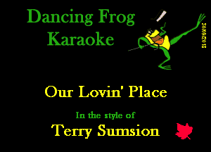 A
c
a
n
.3
a
3'.

Dancing Frog 4 .
Karaoke g

Our Lovin' Place

In the style of
Terry Sumsion E?