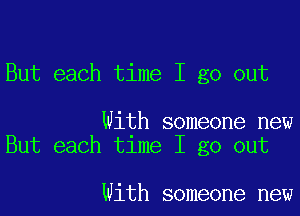 But each time I go out

With someone new
But each time I go out

With someone new