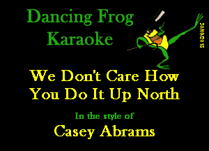 Dancing Frog J!
Karaoke

We Don't Care How
You Do It Up North

In the style of

Casey Abrams

2L OPSWOi
