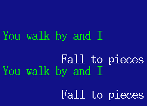 You walk by and I

Fall to pieces
You walk by and I

Fall to pieces