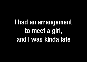 I had an arrangement

to meet a girl,
and I was kinda late