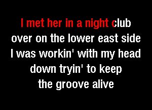 I met her in a night club
over on the lower east side
I was workin' with my head

down tryin' to keep
the groove alive