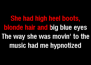 She had high heel boots,
blonde hair and big blue eyes
The way she was movin' t0 the
music had me hypnotized