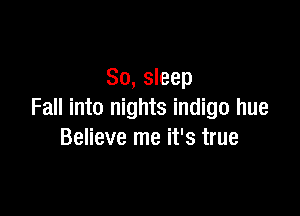 80, sleep

Fall into nights indigo hue
Believe me it's true
