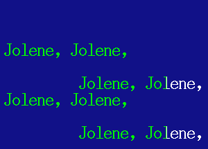Jolene, Jolene,

Jolene, Jolene,
Jolene, Jolene,

Jolene, Jolene,