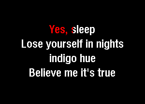 Yes, sleep
Lose yourself in nights

indigo hue
Believe me it's true