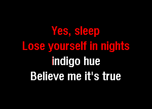 Yes, sleep
Lose yourself in nights

indigo hue
Believe me it's true