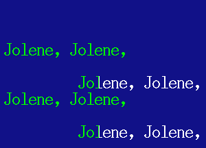 Jolene, Jolene,

Jolene, Jolene,
Jolene, Jolene,

Jolene, Jolene,