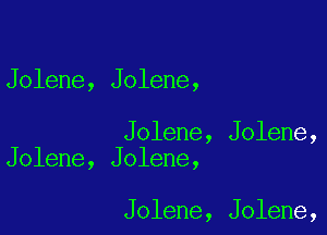 Jolene, Jolene,

Jolene, Jolene,
Jolene, Jolene,

Jolene, Jolene,
