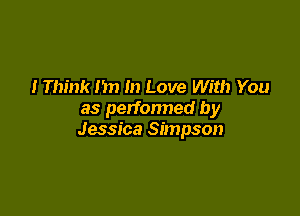 I Think I'm In Love With You

as perfonned by
Jessica Simpson