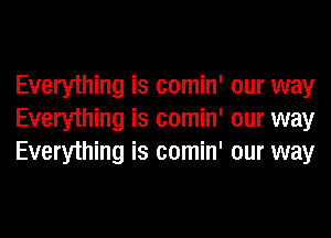 Everything is comin' our way
Everything is comin' our way
Everything is comin' our way