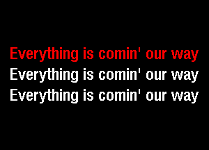 Everything is comin' our way
Everything is comin' our way
Everything is comin' our way